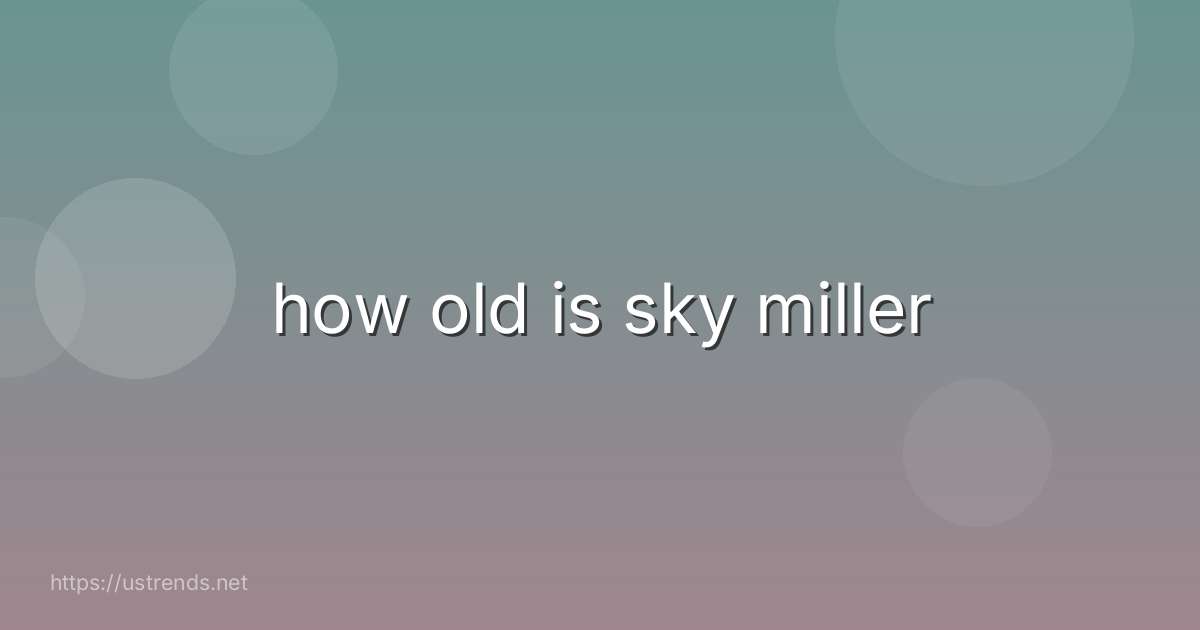 how old is sky miller