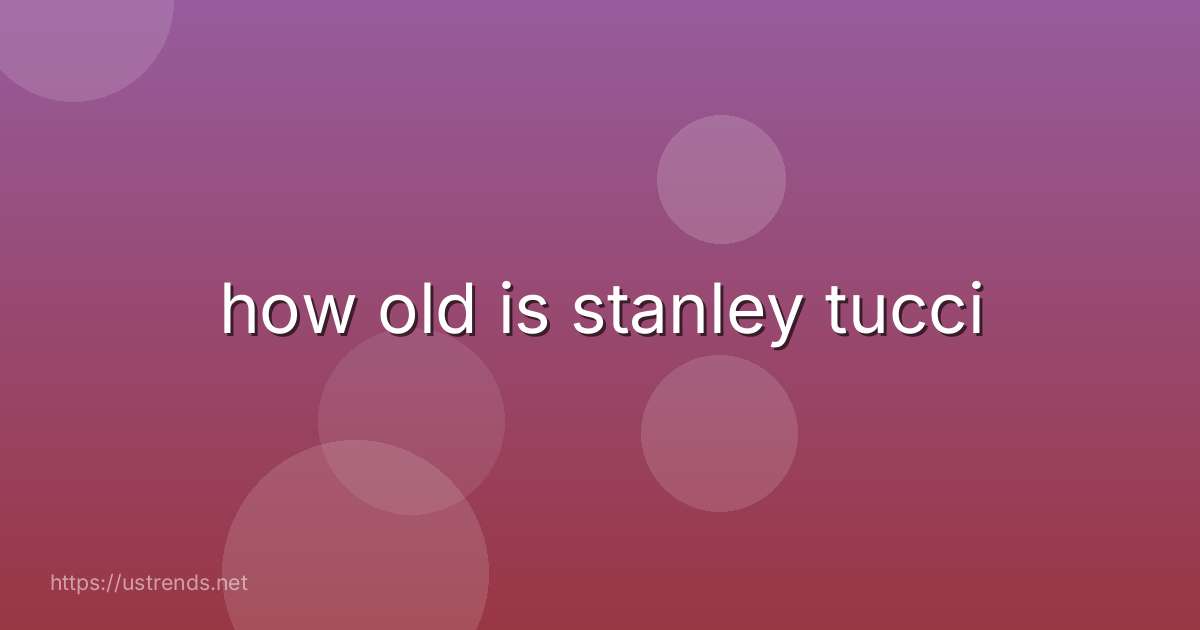 how old is stanley tucci