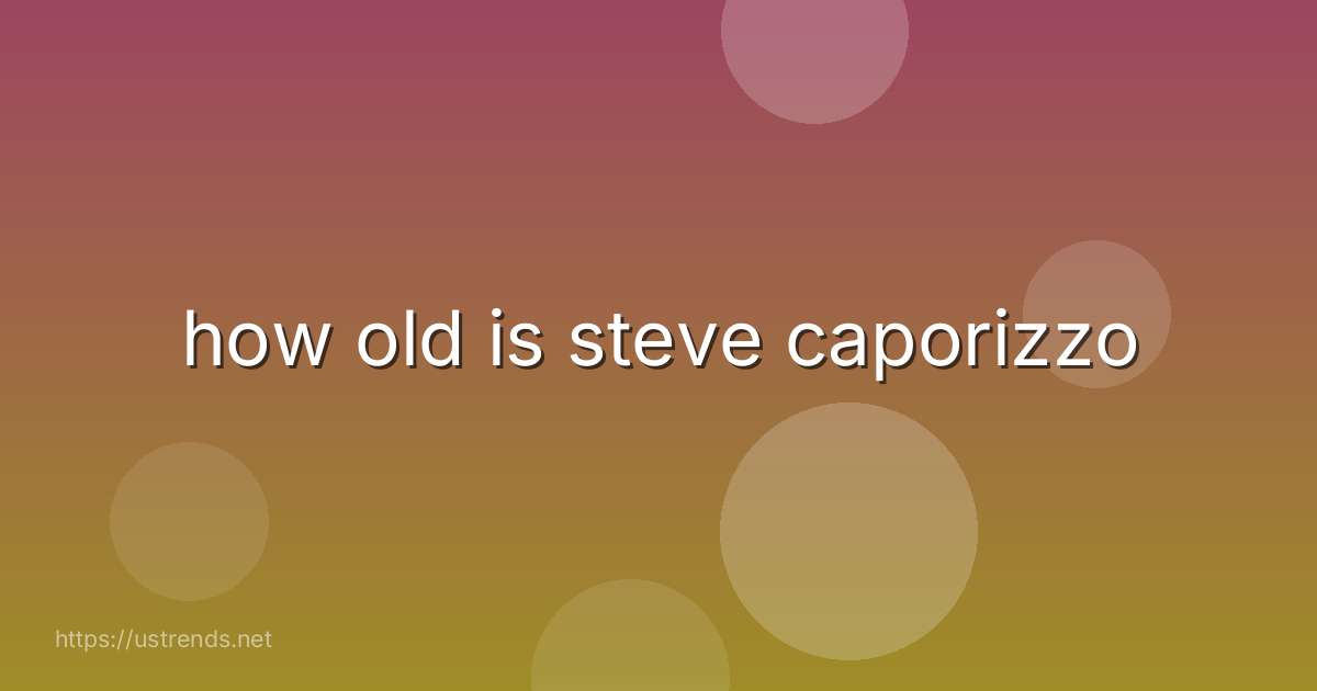 how old is steve caporizzo