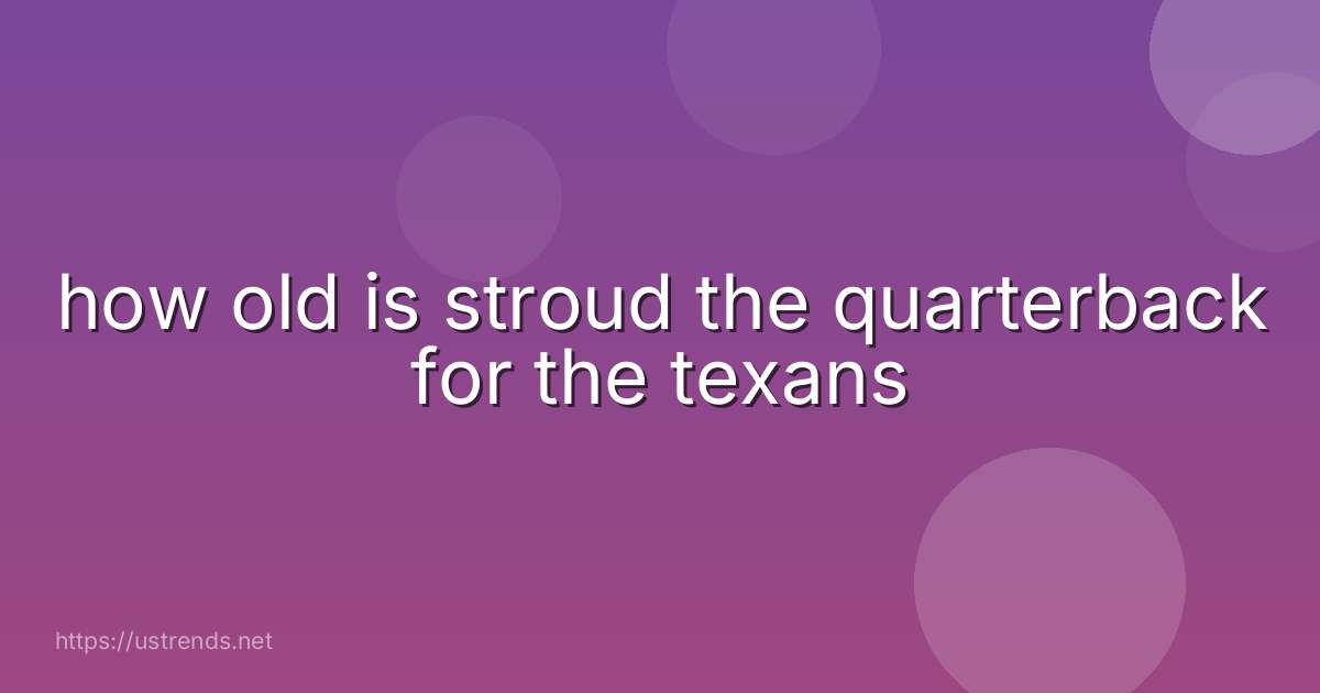 how old is stroud the quarterback for the texans