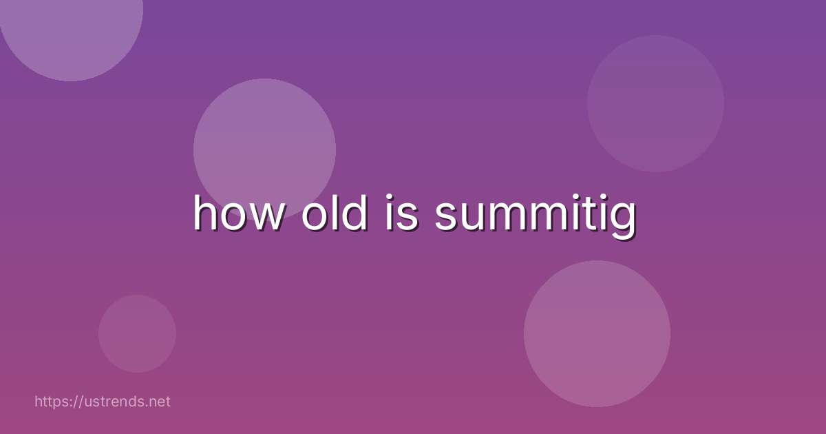 how old is summitig