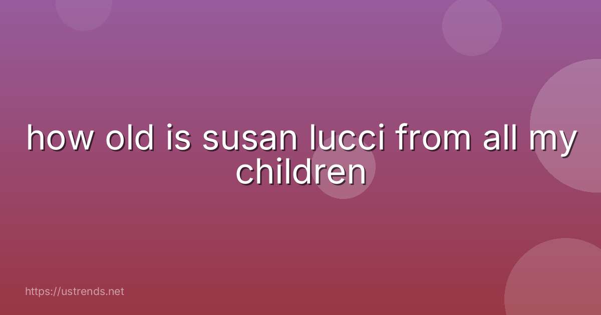 how old is susan lucci from all my children