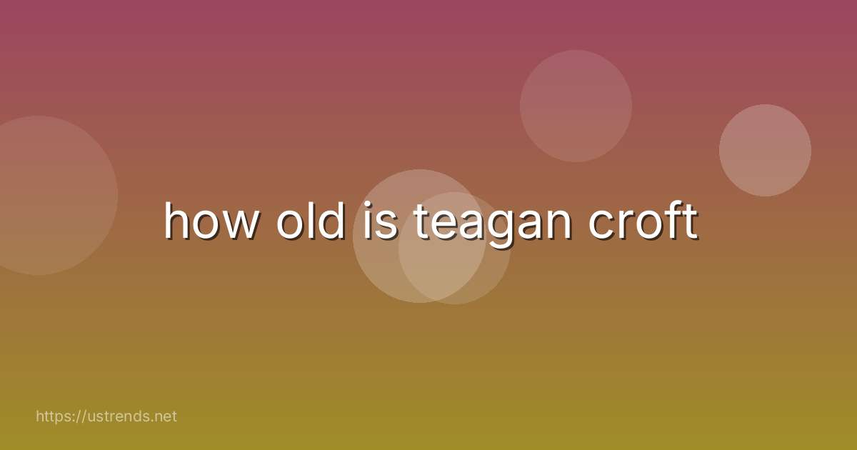 how old is teagan croft