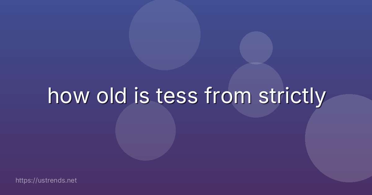 how old is tess from strictly