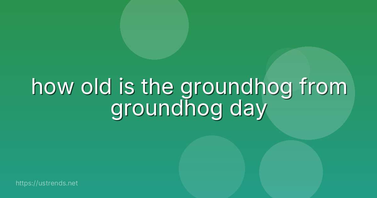 how old is the groundhog from groundhog day