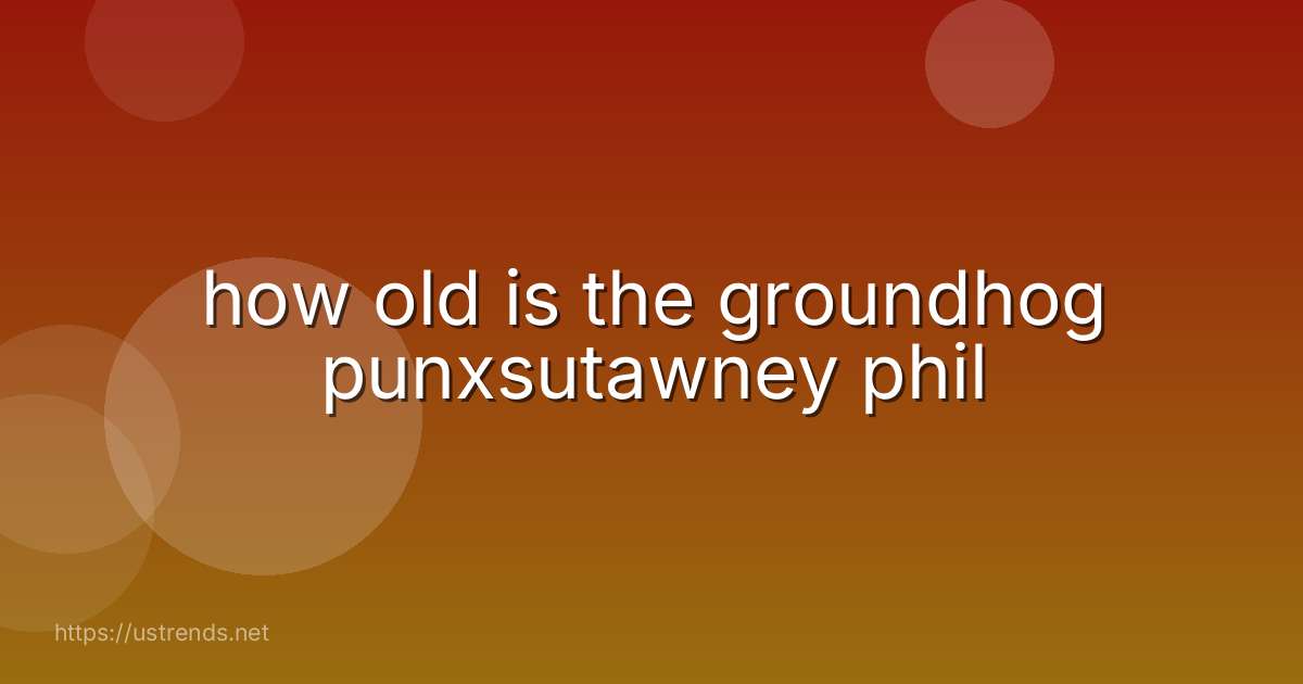 how old is the groundhog punxsutawney phil