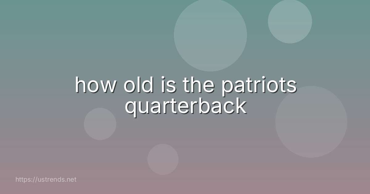 how old is the patriots quarterback