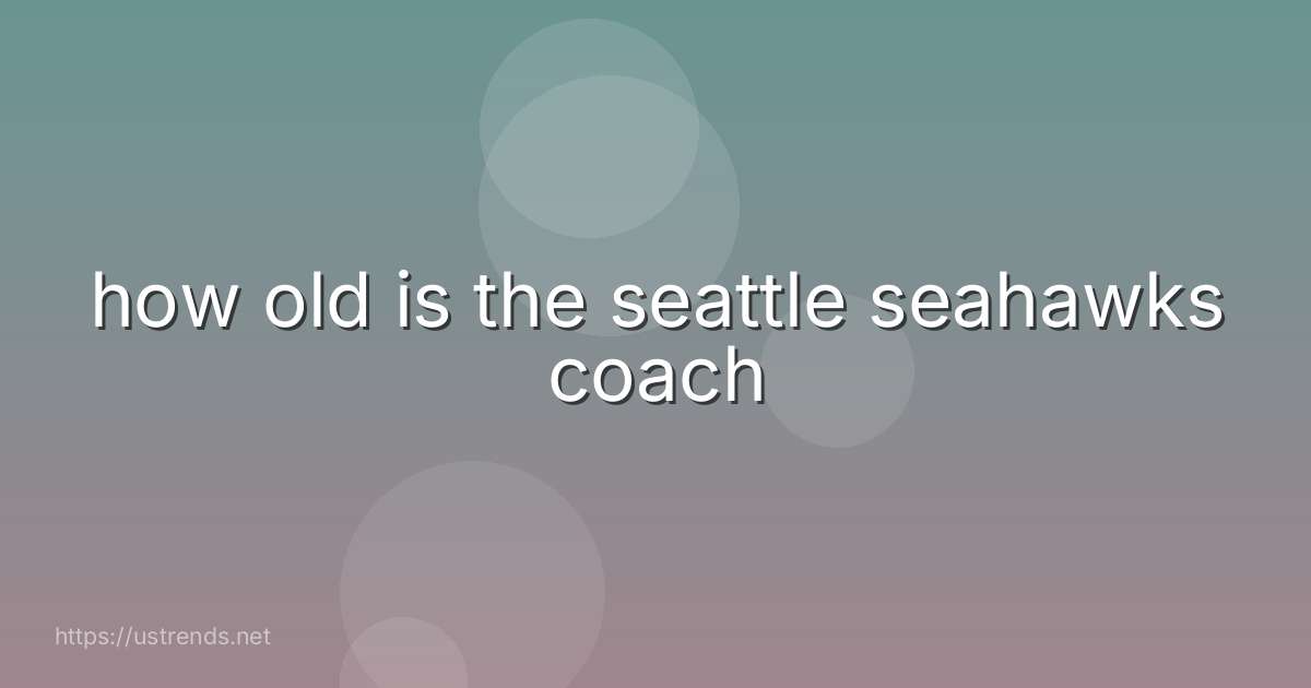 how old is the seattle seahawks coach