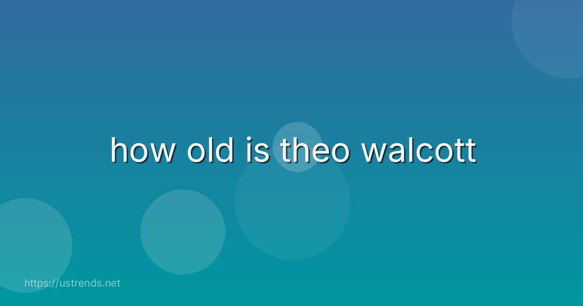 how old is theo walcott
