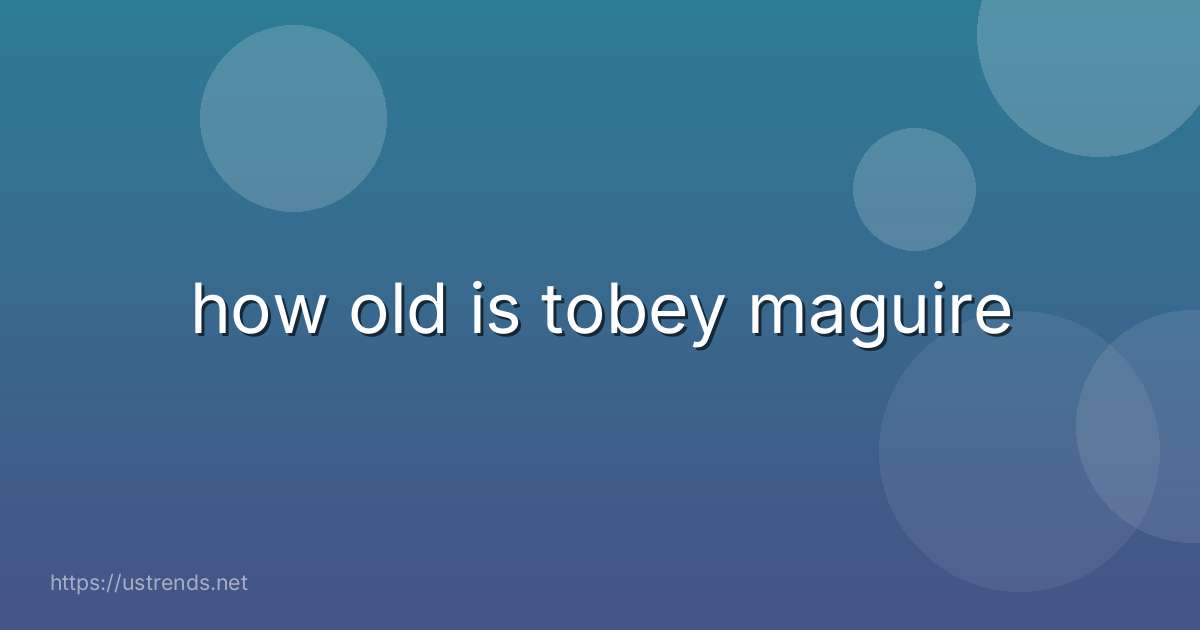 how old is tobey maguire