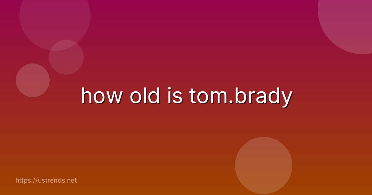 how old is tom.brady