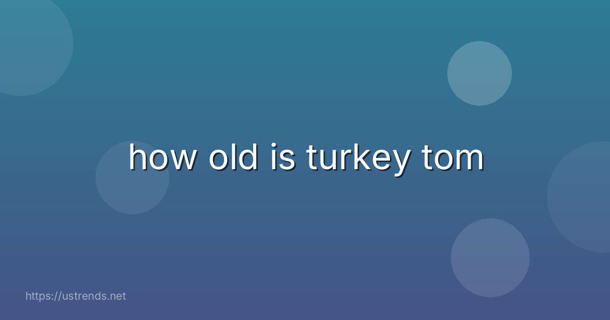 how old is turkey tom