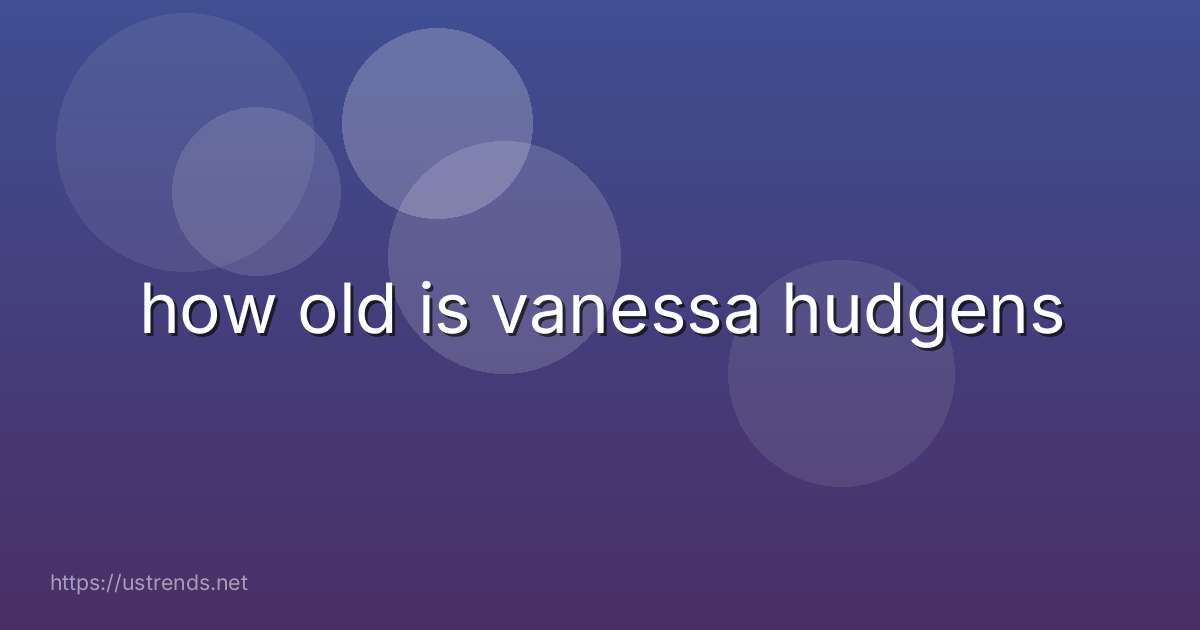 how old is vanessa hudgens