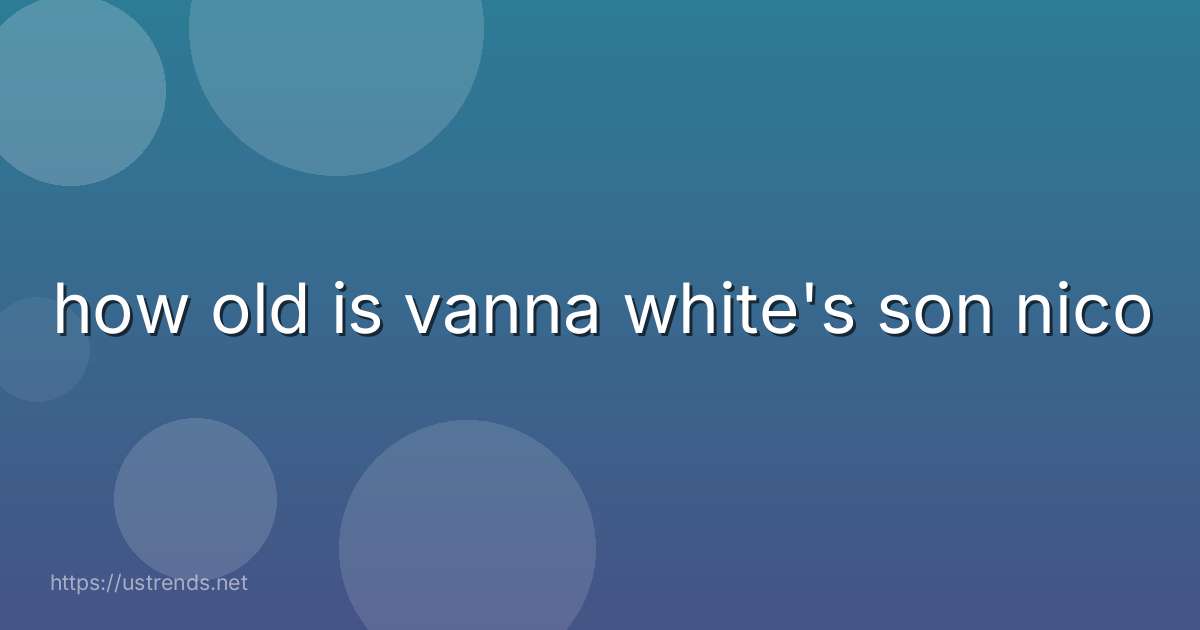 how old is vanna white's son nico