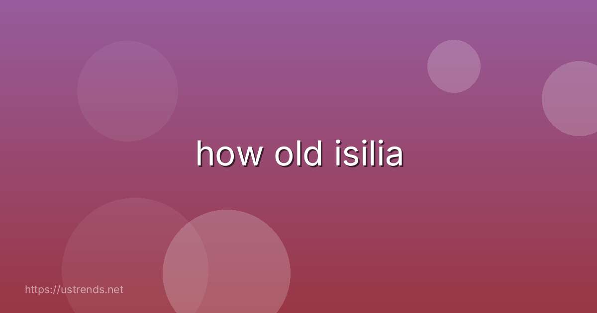 how old isilia