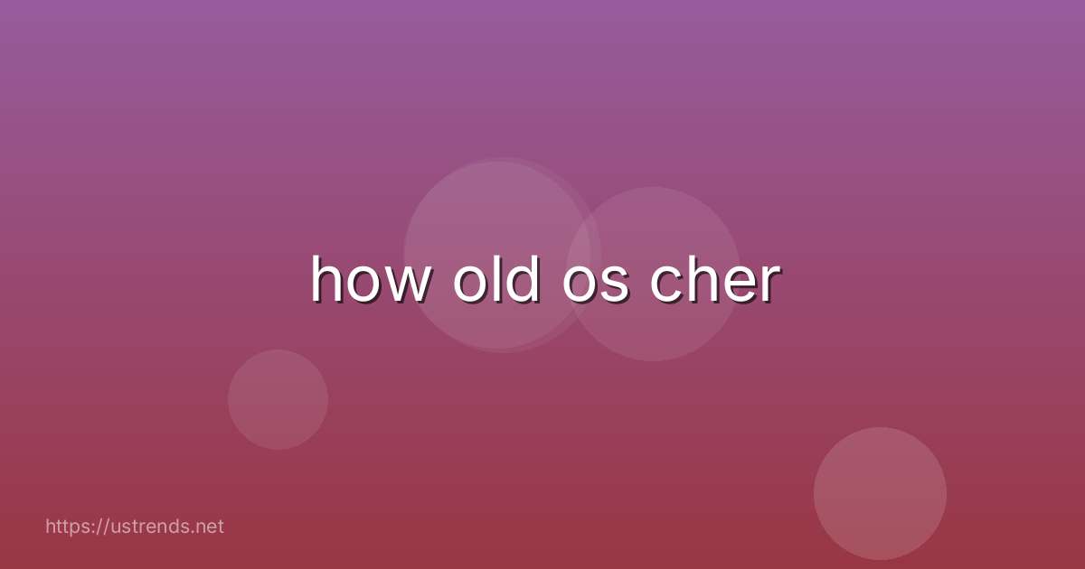 how old os cher