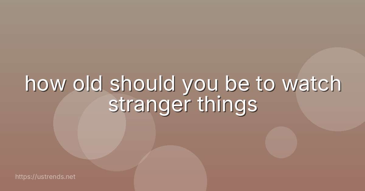 how old should you be to watch stranger things
