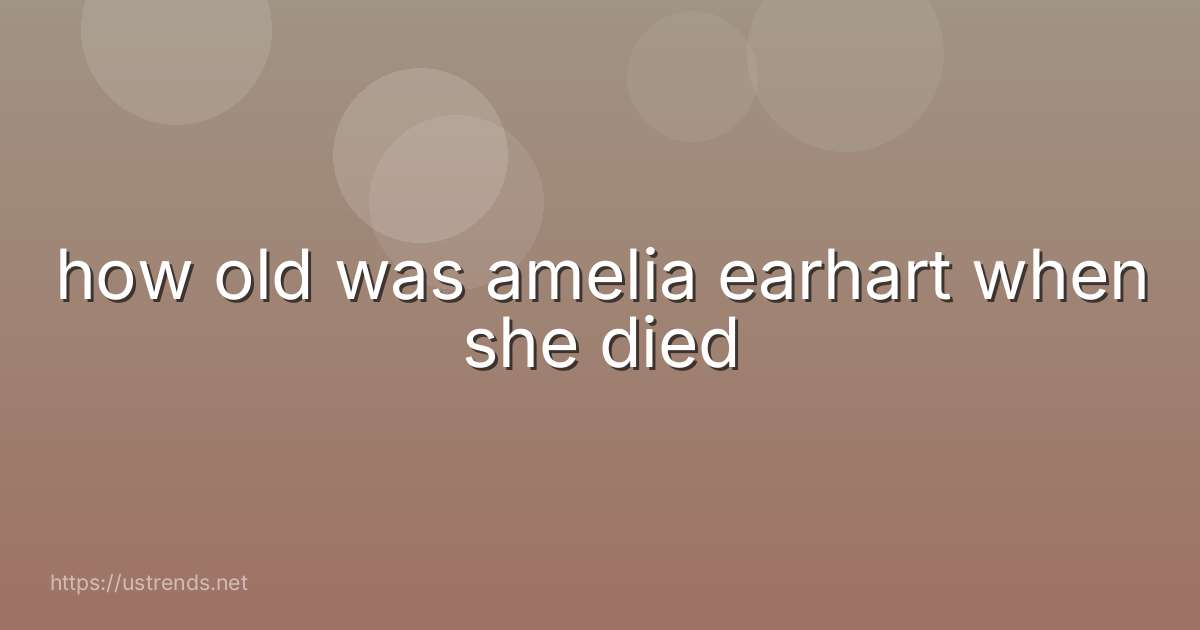 how old was amelia earhart when she died