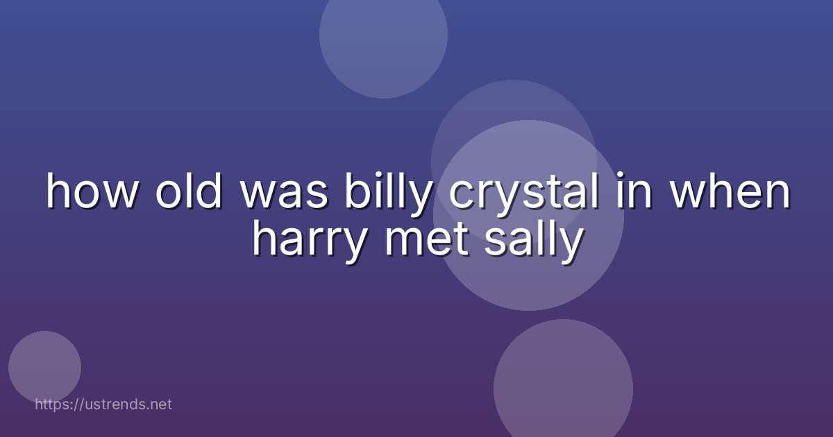 how old was billy crystal in when harry met sally