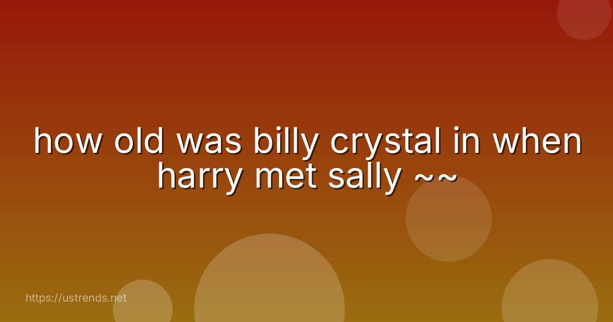 how old was billy crystal in when harry met sally ~~
