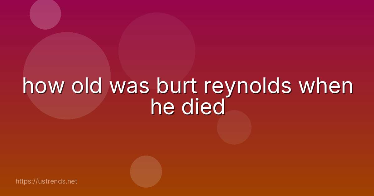how old was burt reynolds when he died
