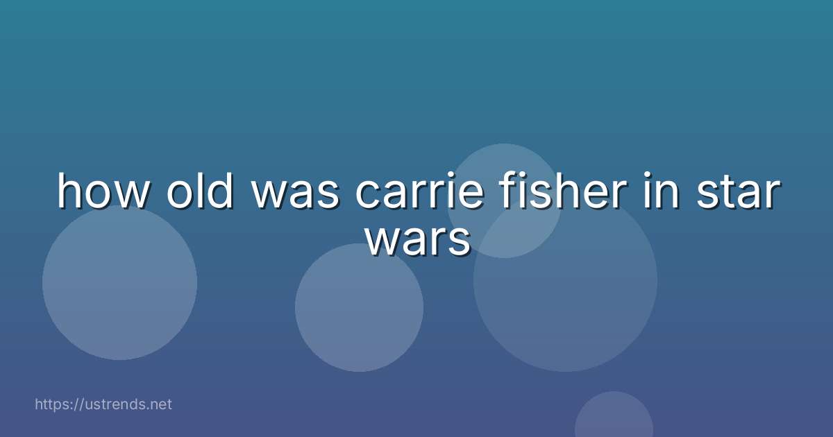 how old was carrie fisher in star wars