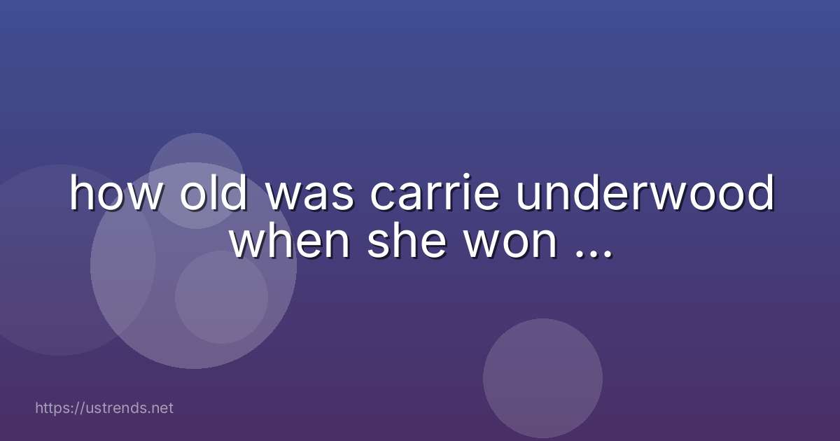 how old was carrie underwood when she won ...