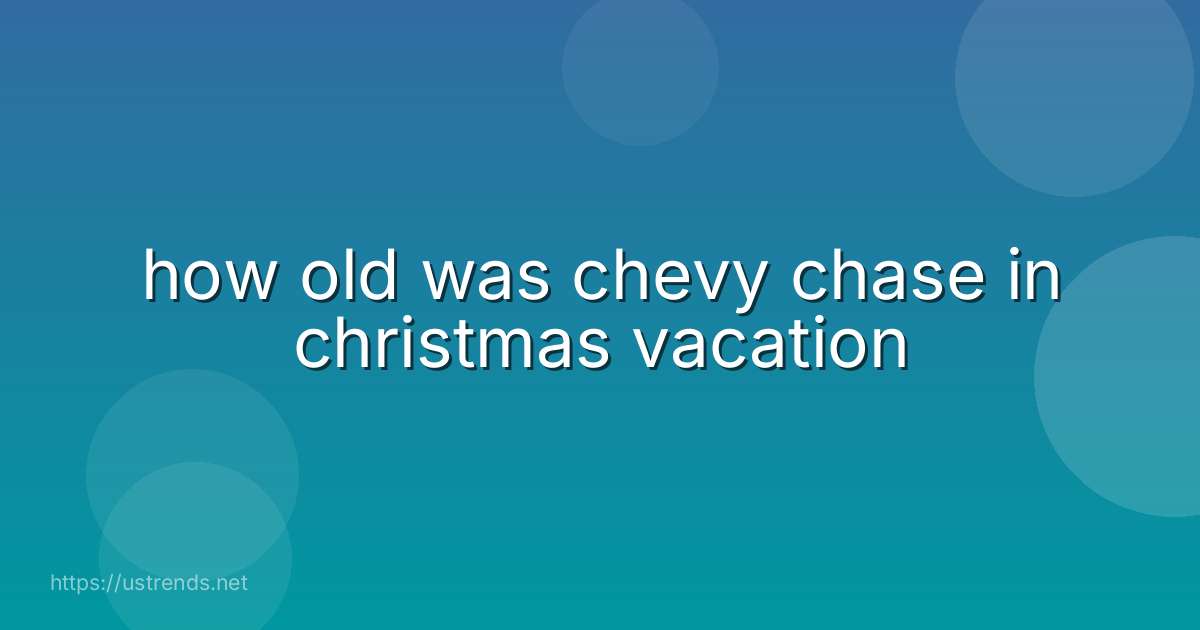 how old was chevy chase in christmas vacation