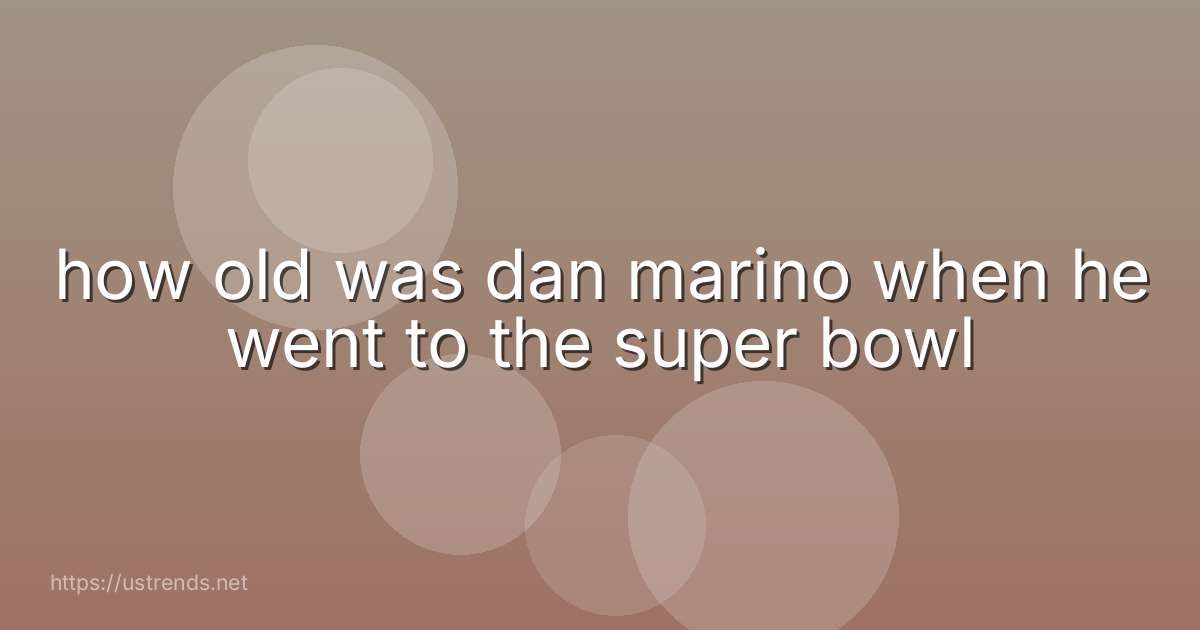 how old was dan marino when he went to the super bowl