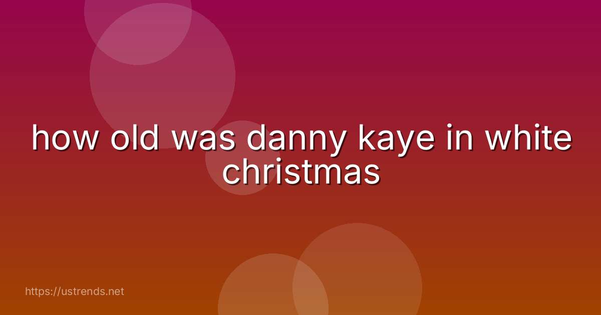 how old was danny kaye in white christmas