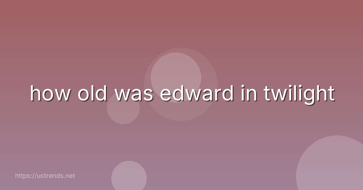 how old was edward in twilight