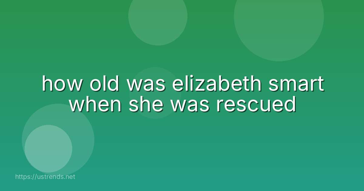 how old was elizabeth smart when she was rescued