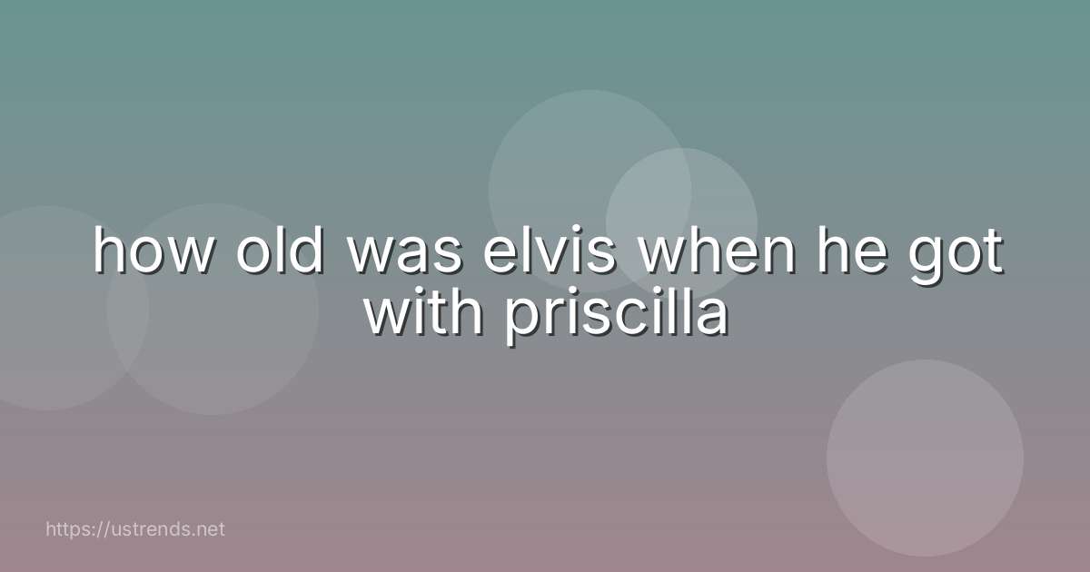 how old was elvis when he got with priscilla