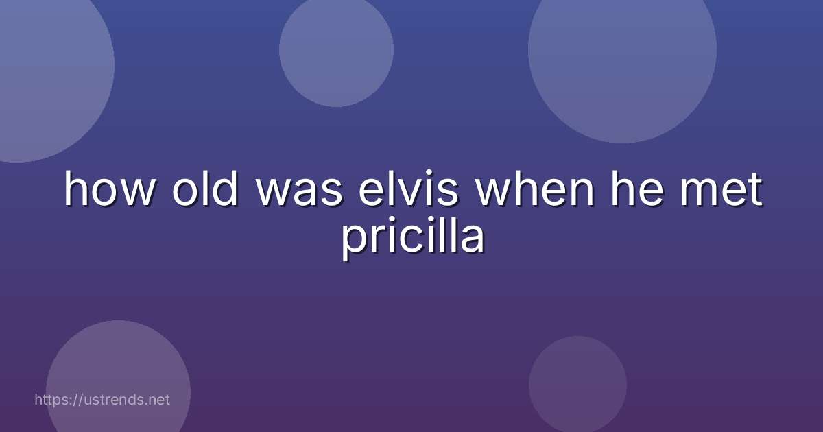 how old was elvis when he met pricilla