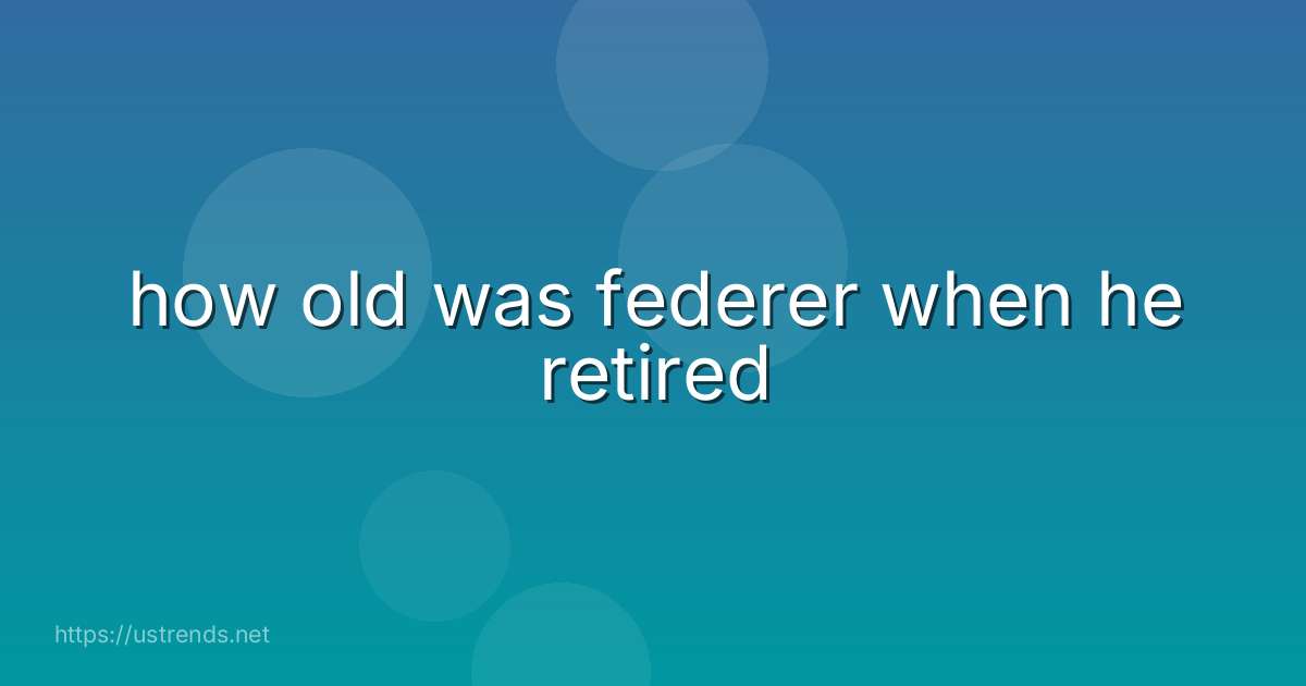 how old was federer when he retired