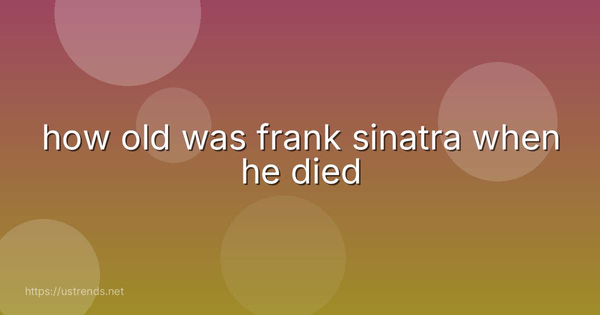 how old was frank sinatra when he died