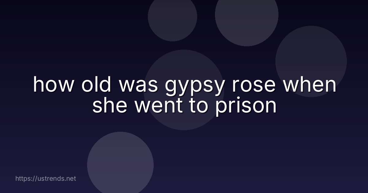 how old was gypsy rose when she went to prison