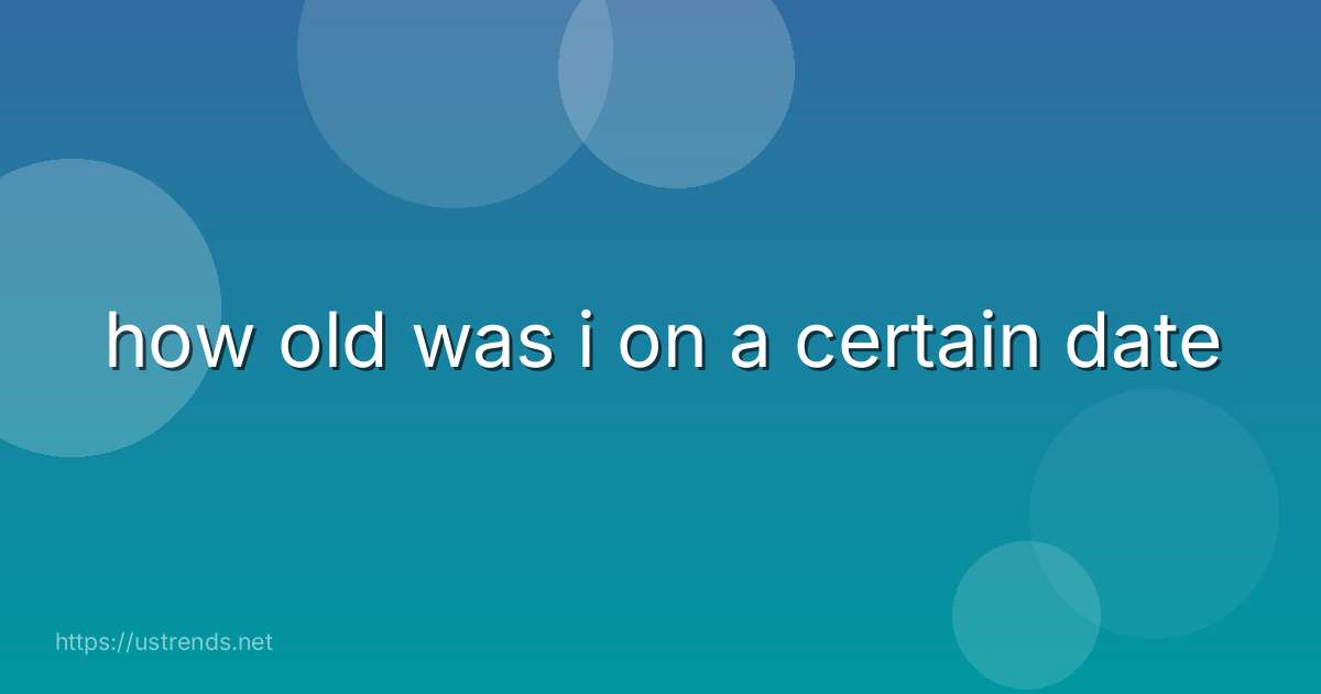 how old was i on a certain date