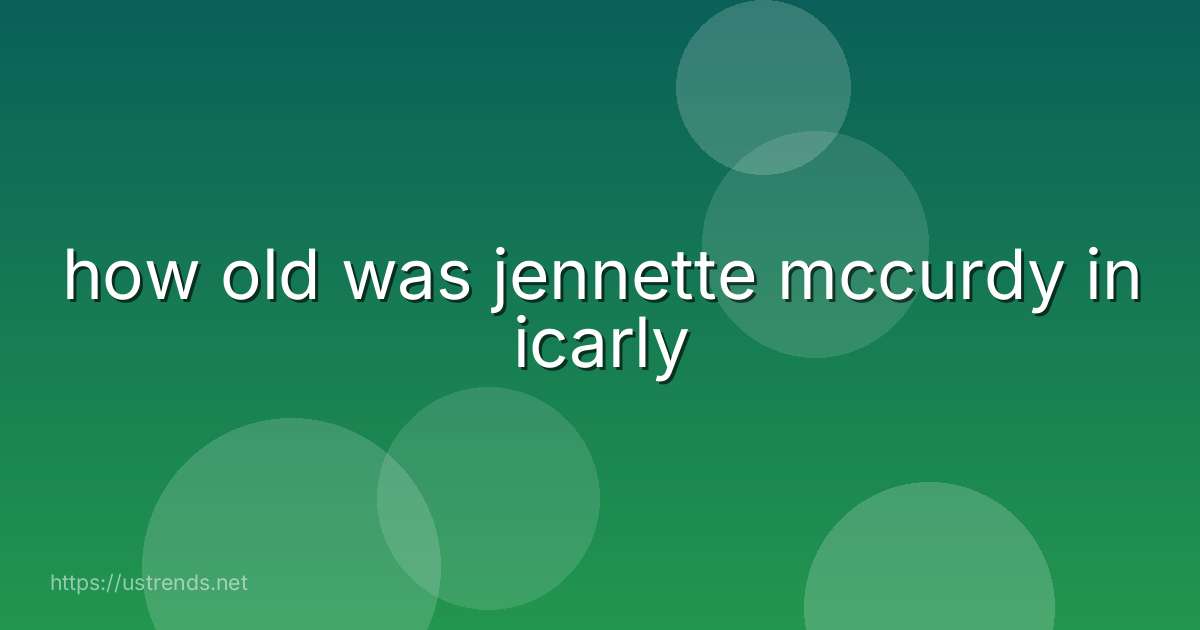 how old was jennette mccurdy in icarly