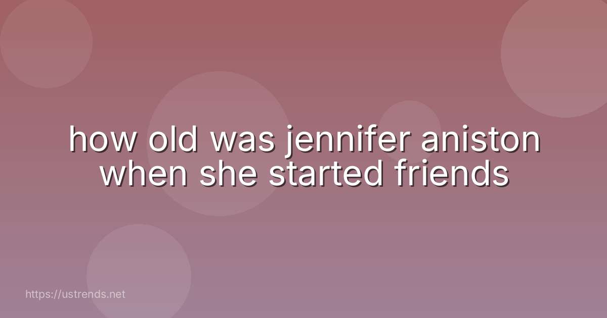 how old was jennifer aniston when she started friends