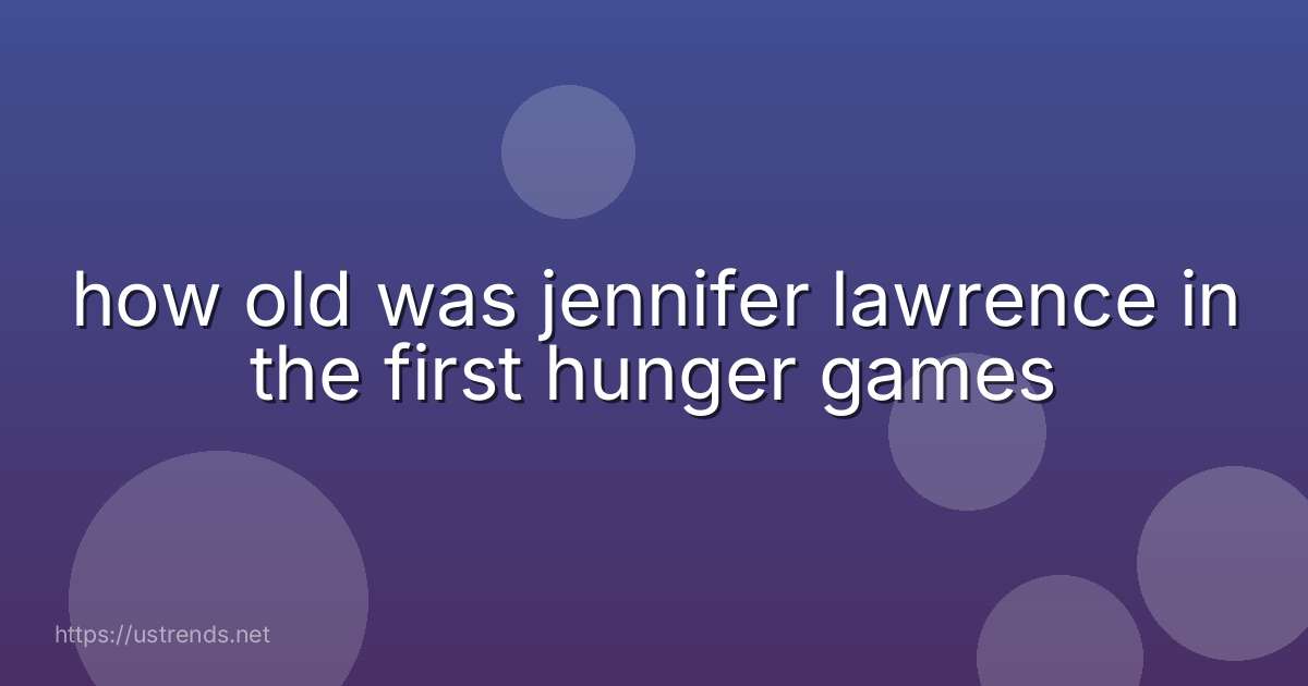 how old was jennifer lawrence in the first hunger games
