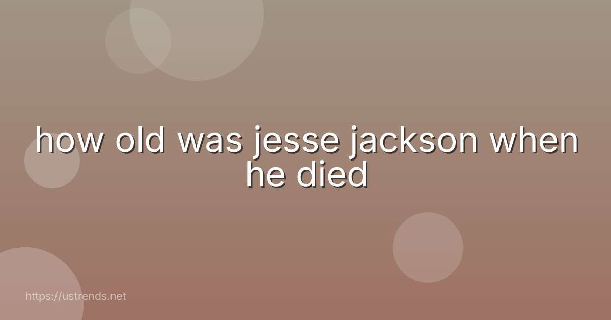 how old was jesse jackson when he died