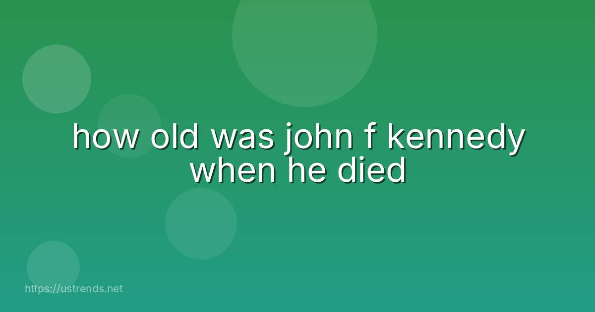 how old was john f kennedy when he died