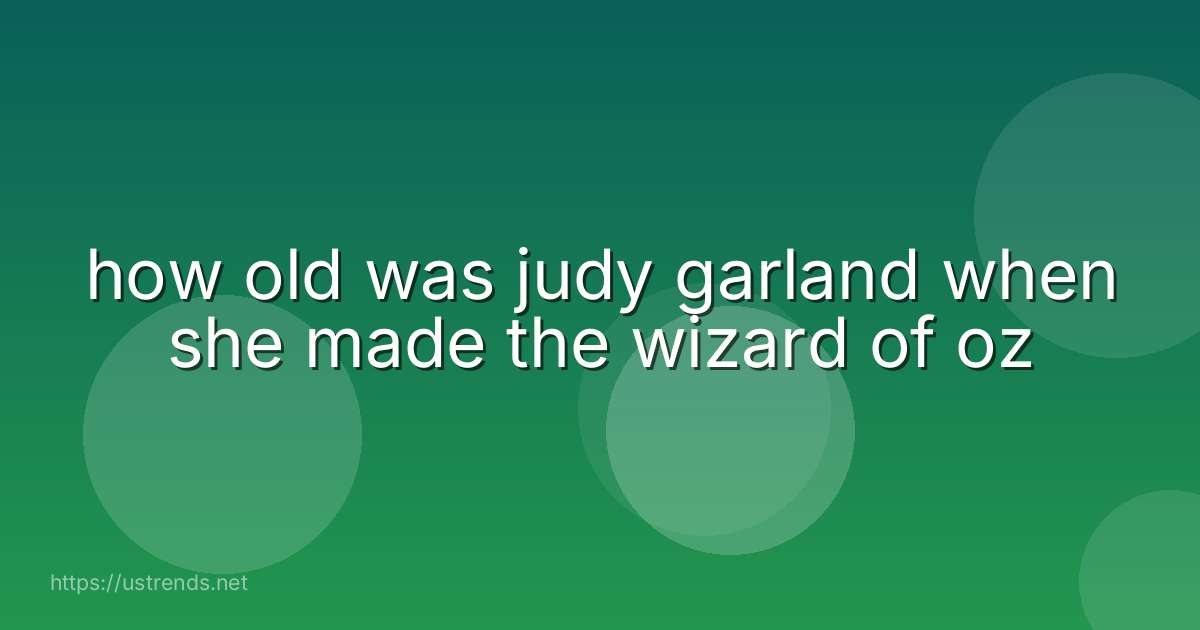 how old was judy garland when she made the wizard of oz