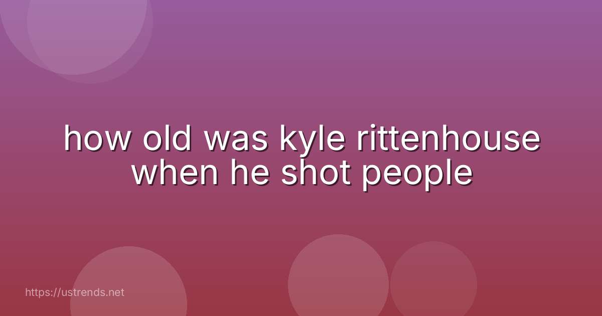how old was kyle rittenhouse when he shot people