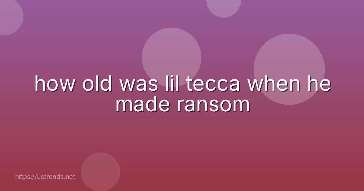 how old was lil tecca when he made ransom