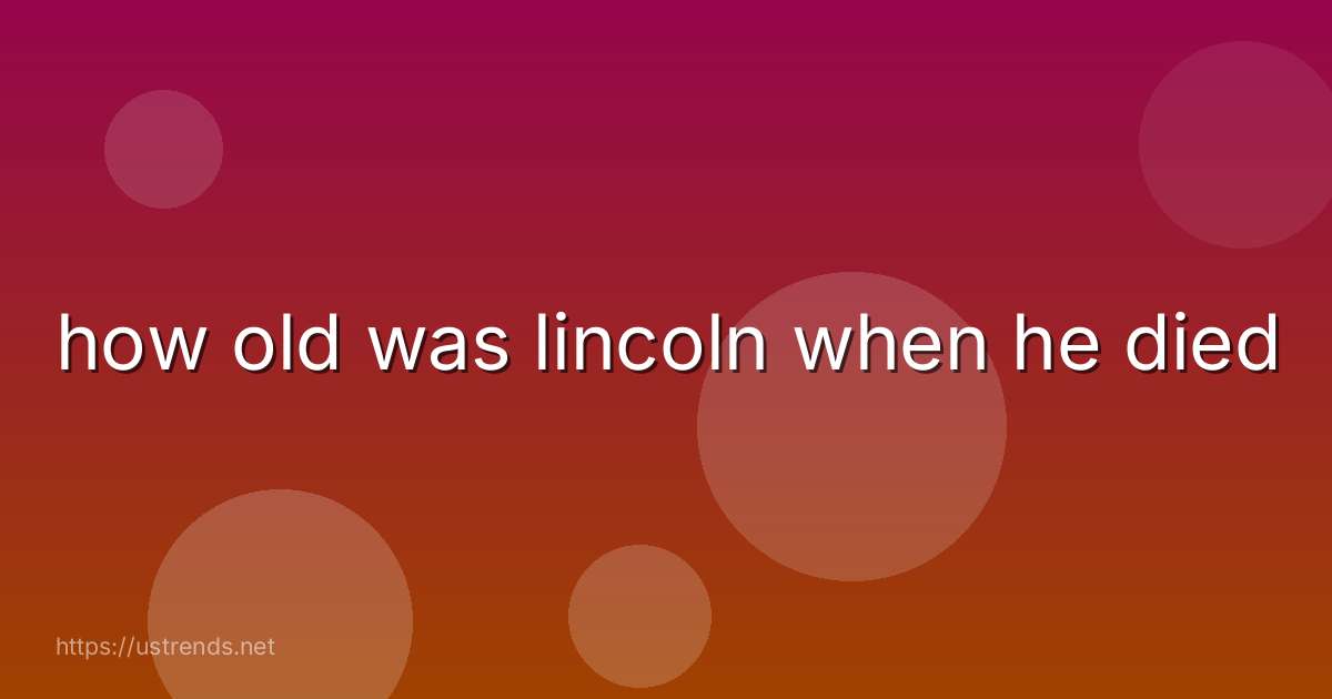how old was lincoln when he died
