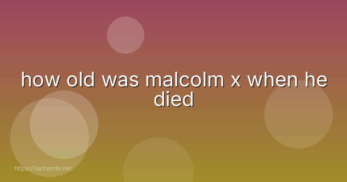 how old was malcolm x when he died