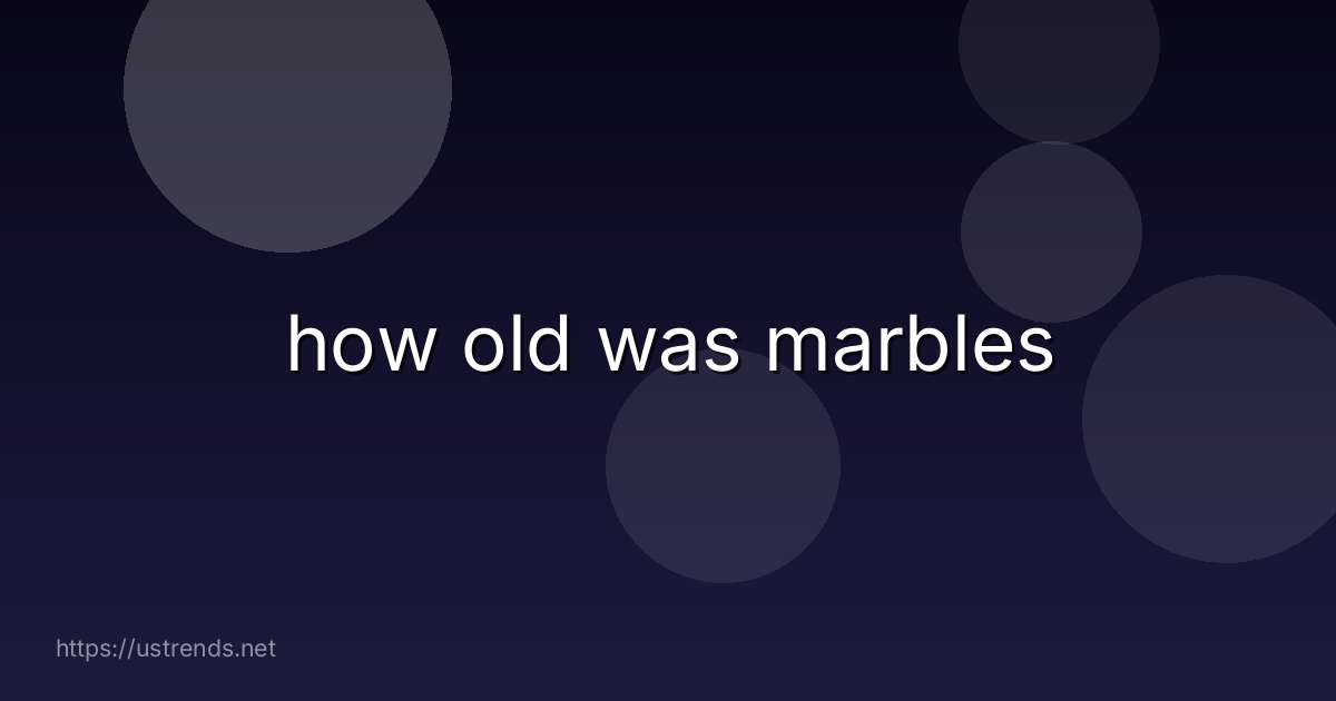 how old was marbles