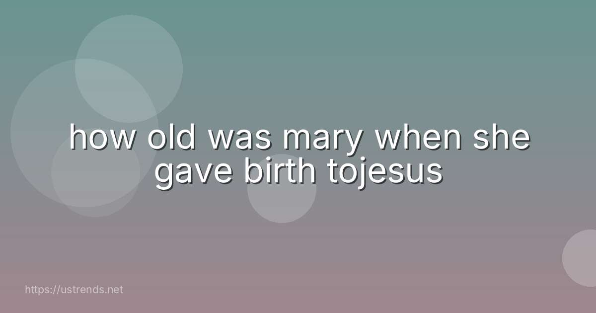 how old was mary when she gave birth tojesus